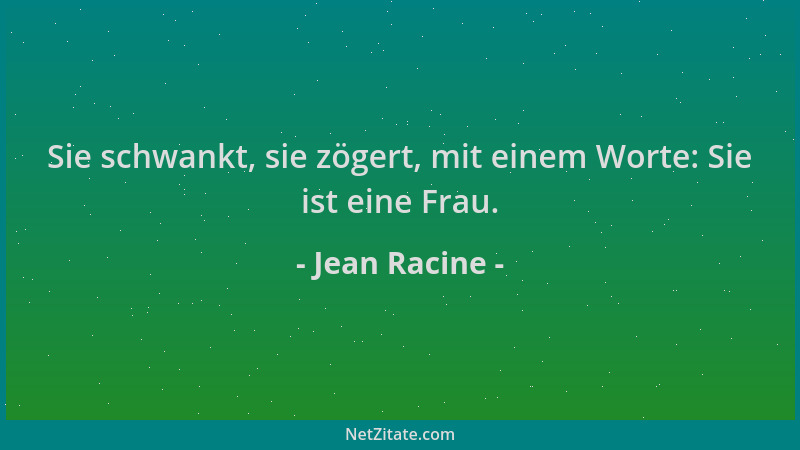 Jean Racine - Sie schwankt, sie zögert, mit einem Worte: Sie ist eine Frau....