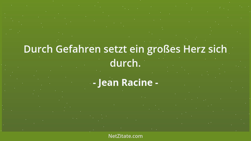 Jean Racine - Durch Gefahren setzt ein großes Herz sich durch....