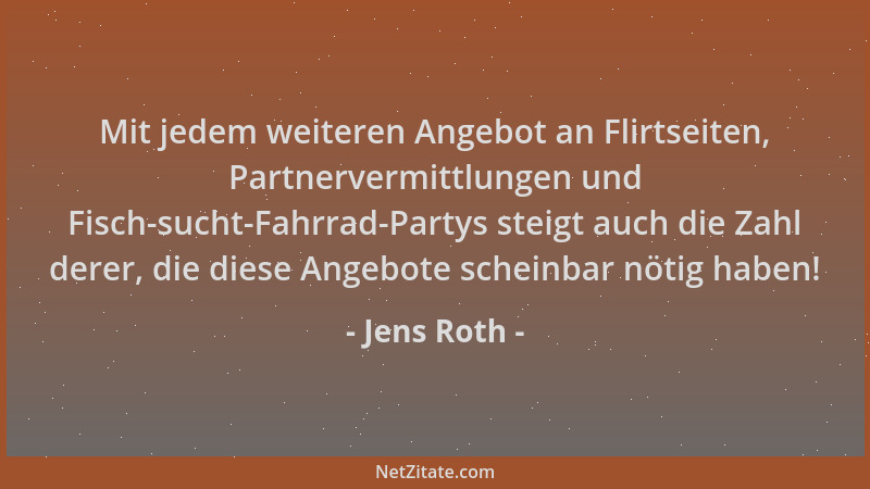 Jens Roth - Mit jedem weiteren Angebot an Flirtseiten, Partnervermittlungen und Fisch-sucht-Fahrrad-Partys steigt auch die...