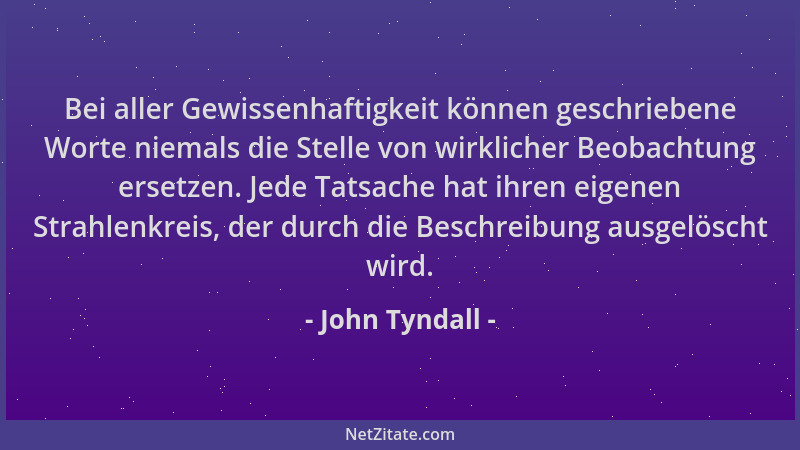 John Tyndall - Bei aller Gewissenhaftigkeit können geschriebene Worte niemals die Stelle von wirklicher Beobachtung ersetze...