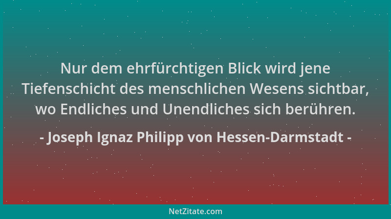 Joseph Ignaz Philipp von Hessen-Darmstadt - Nur dem ehrfürchtigen Blick wird jene Tiefenschicht des menschlichen Wesens sic...