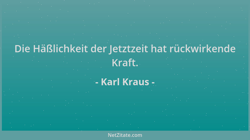 Karl Kraus - Die Häßlichkeit der Jetztzeit hat rückwirkende Kraft....