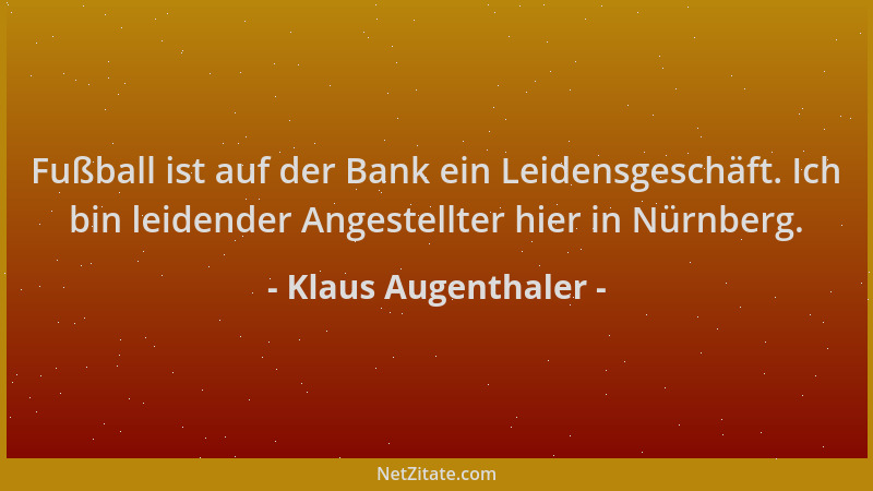 Klaus Augenthaler - Fußball ist auf der Bank ein Leidensgeschäft. Ich bin leidender Angestellter hier in Nürnberg....