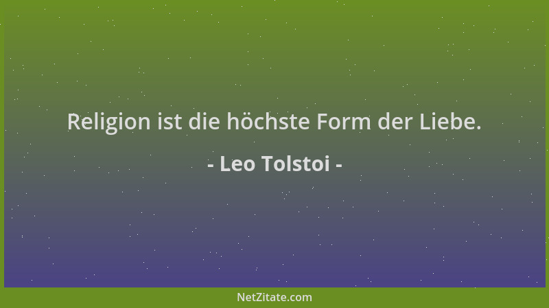 Leo Tolstoi - Religion ist die höchste Form der Liebe....