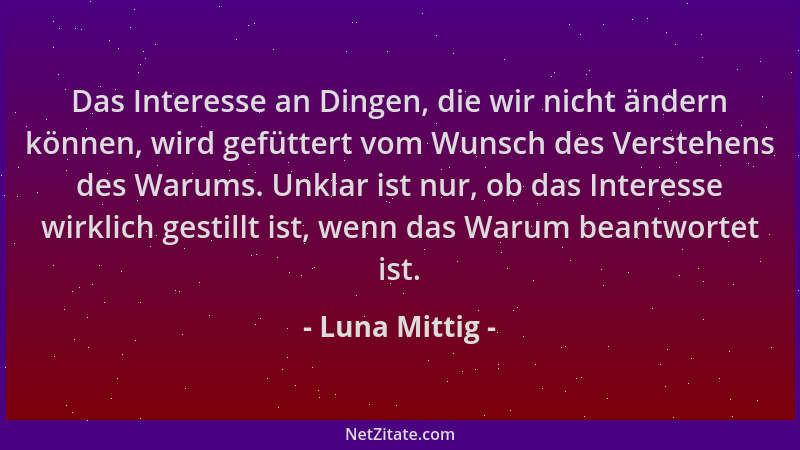 Luna Mittig - Das Interesse an Dingen, die wir nicht ändern können, wird gefüttert vom Wunsch des Verstehens des Warums. Un...