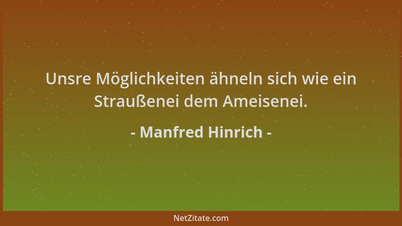 Manfred Hinrich - Unsre Möglichkeiten ähneln sich wie ein Straußenei dem Ameisenei....