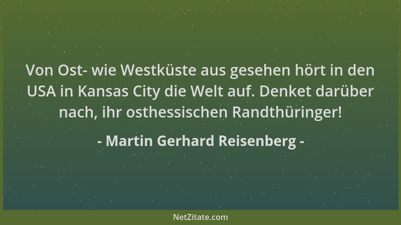 Martin Gerhard Reisenberg - Von Ost- wie Westküste aus gesehen hört in den USA in Kansas City die Welt auf. Denket darüber...