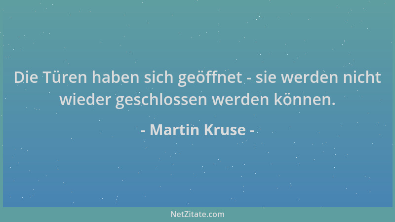 Martin Kruse - Die Türen haben sich geöffnet - sie werden nicht wieder geschlossen werden können....