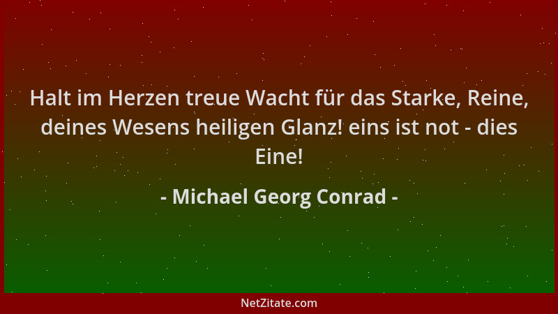Michael Georg Conrad - Halt im Herzen treue Wacht für das Starke, Reine, deines Wesens heiligen Glanz! eins ist not - dies...
