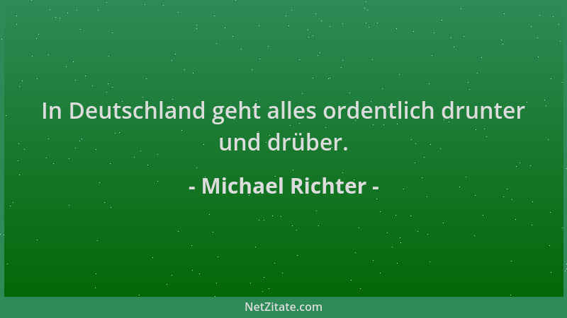 Michael Richter - In Deutschland geht alles ordentlich drunter und drüber....