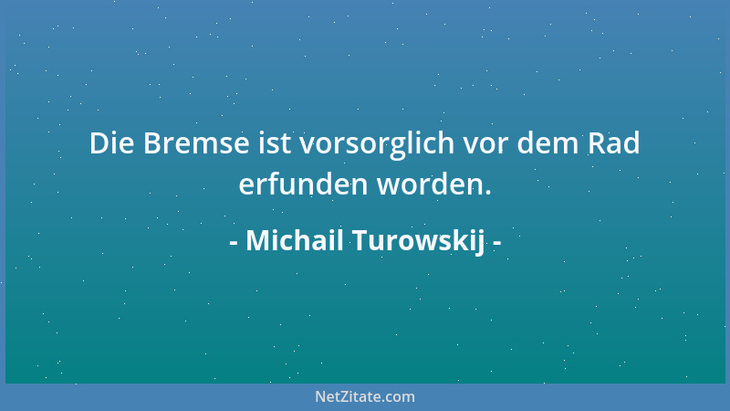 Michail Turowskij - Die Bremse ist vorsorglich vor dem Rad erfunden worden....
