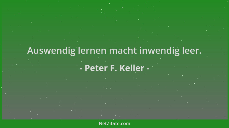 Peter F. Keller - Auswendig lernen macht inwendig leer....