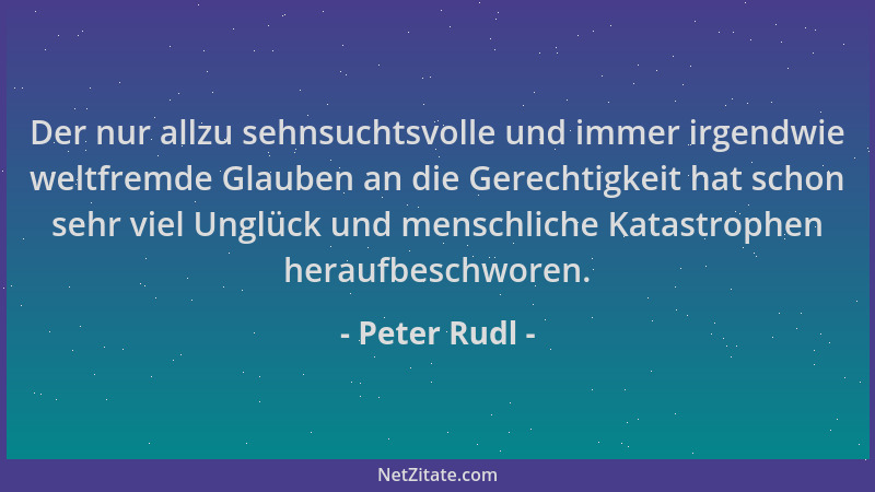 Peter Rudl - Der nur allzu sehnsuchtsvolle und immer irgendwie weltfremde Glauben an die Gerechtigkeit hat schon sehr viel...