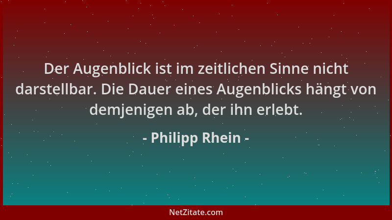 Philipp Rhein - Der Augenblick ist im zeitlichen Sinne nicht darstellbar. Die Dauer eines Augenblicks hängt von demjenigen...