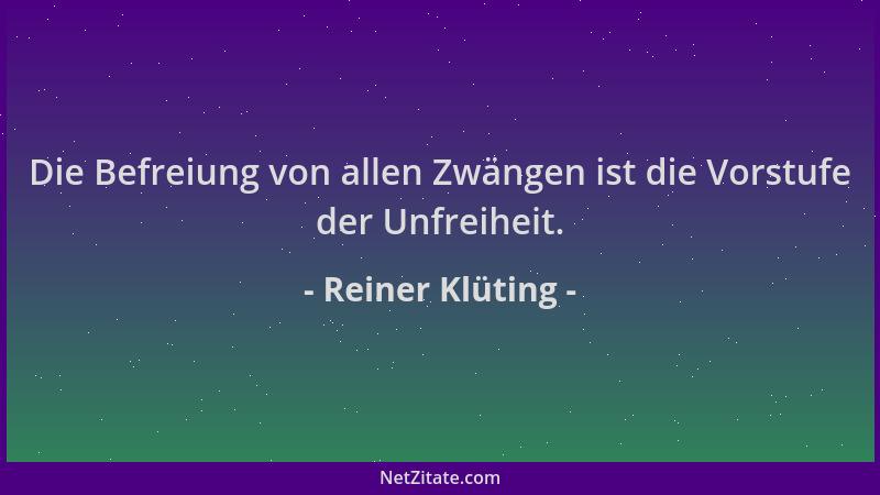Reiner Klüting - Die Befreiung von allen Zwängen ist die Vorstufe der Unfreiheit....