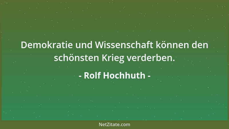 Rolf Hochhuth - Demokratie und Wissenschaft können den schönsten Krieg verderben....