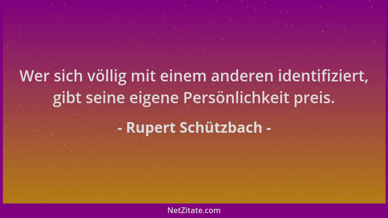 Rupert Schützbach - Wer sich völlig mit einem anderen identifiziert, gibt seine eigene Persönlichkeit preis....