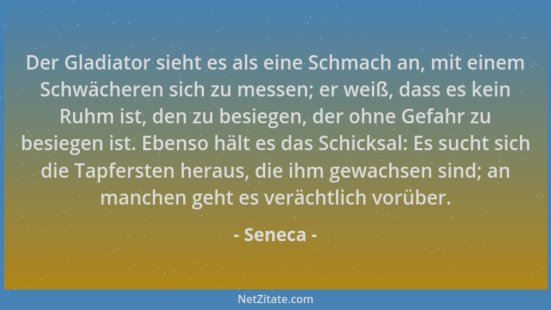 Seneca - Der Gladiator sieht es als eine Schmach an, mit einem Schwächeren sich zu messen; er weiß, dass es kein Ruhm ist,...