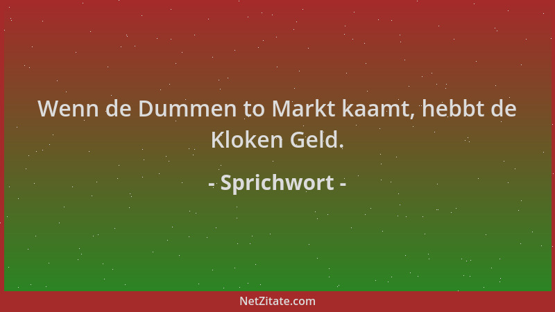 Sprichwort - Wenn de Dummen to Markt kaamt, hebbt de Kloken Geld....