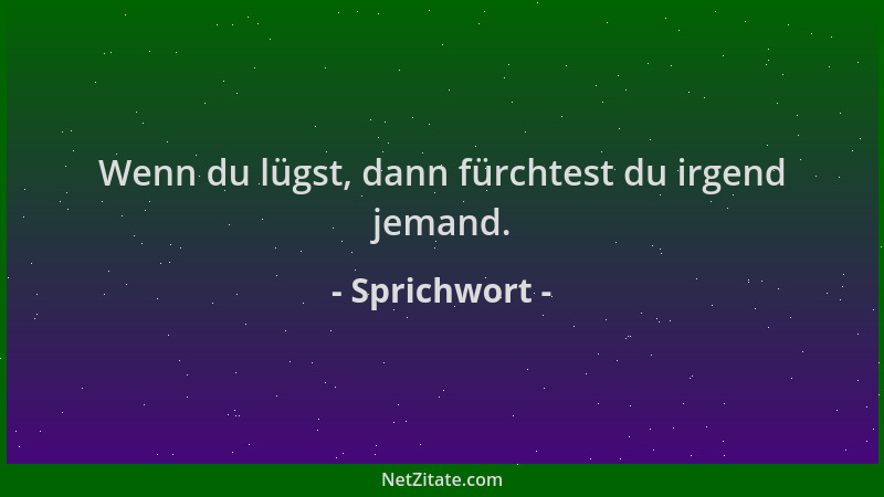 Sprichwort - Wenn du lügst, dann fürchtest du irgend jemand....