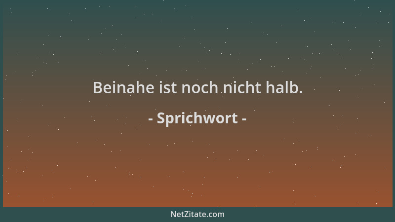 Sprichwort - Beinahe ist noch nicht halb....