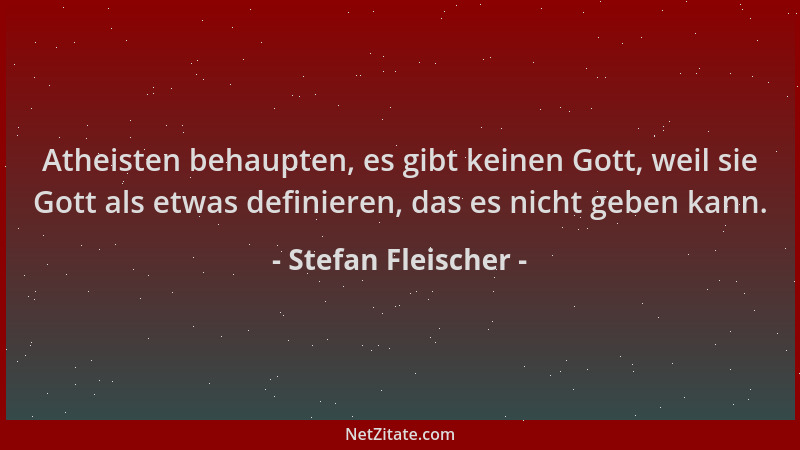 Stefan Fleischer - Atheisten behaupten, es gibt keinen Gott, weil sie Gott als etwas definieren, das es nicht geben kann....