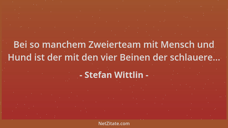 Stefan Wittlin - Bei so manchem Zweierteam mit Mensch und Hund ist der mit den vier Beinen der schlauere......