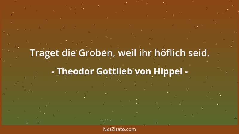Theodor Gottlieb von Hippel - Traget die Groben, weil ihr höflich seid....