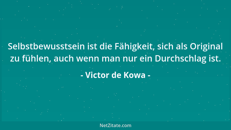 Victor de Kowa - Selbstbewusstsein ist die Fähigkeit, sich als Original zu fühlen, auch wenn man nur ein Durchschlag ist....