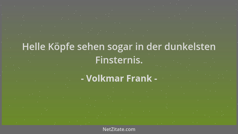 Volkmar Frank - Helle Köpfe sehen sogar in der dunkelsten Finsternis....