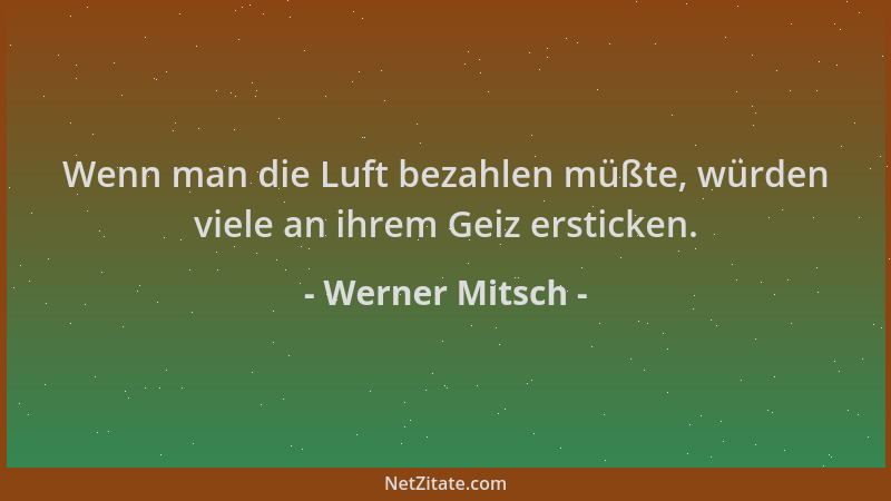 Werner Mitsch - Wenn man die Luft bezahlen müßte, würden viele an ihrem Geiz ersticken....