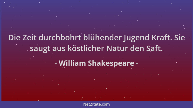 William Shakespeare - Die Zeit durchbohrt blühender Jugend Kraft. Sie saugt aus köstlicher Natur den Saft....