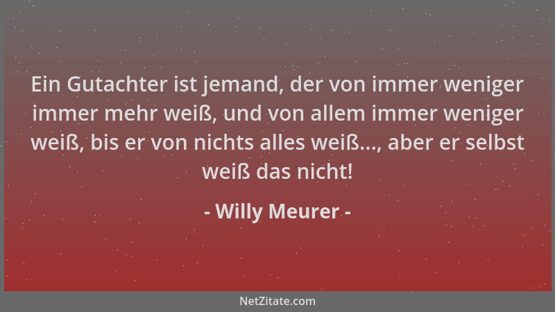 Willy Meurer - Ein Gutachter ist jemand, der von immer weniger immer mehr weiß, und von allem immer weniger weiß, bis er vo...