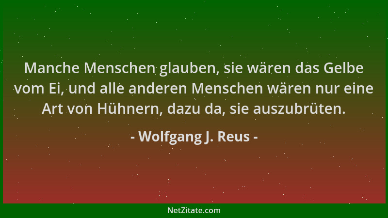 Wolfgang J. Reus - Manche Menschen glauben, sie wären das Gelbe vom Ei, und alle anderen Menschen wären nur eine Art von Hü...
