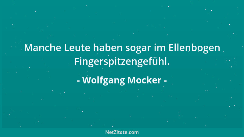 Wolfgang Mocker - Manche Leute haben sogar im Ellenbogen Fingerspitzengefühl....