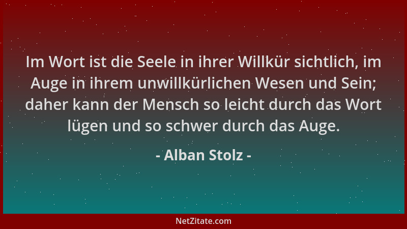 Alban Stolz - Im Wort ist die Seele in ihrer Willkür sichtlich, im Auge in ihrem unwillkürlichen Wesen und Sein; daher kann...