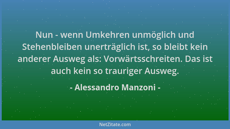 Alessandro Manzoni - Nun - wenn Umkehren unmöglich und Stehenbleiben unerträglich ist, so bleibt kein anderer Ausweg als: V...