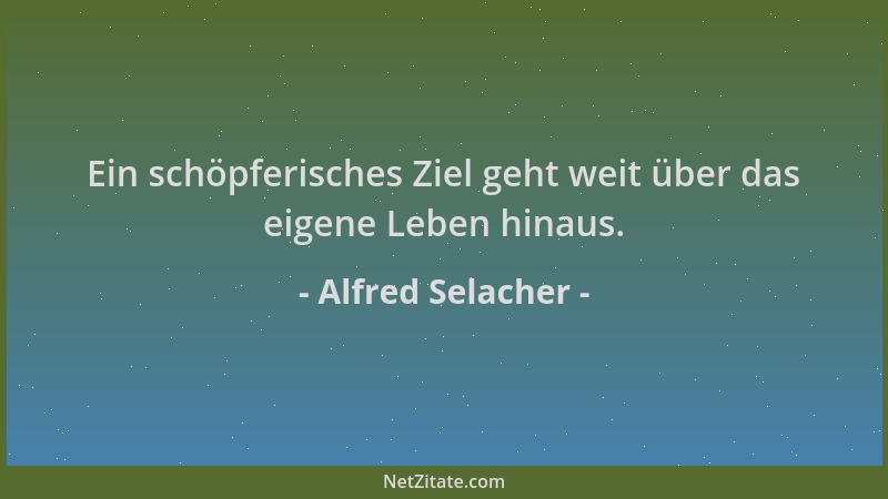 Alfred Selacher - Ein schöpferisches Ziel geht weit über das eigene Leben hinaus....
