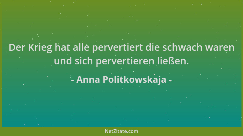 Anna Politkowskaja - Der Krieg hat alle pervertiert die schwach waren und sich pervertieren ließen....