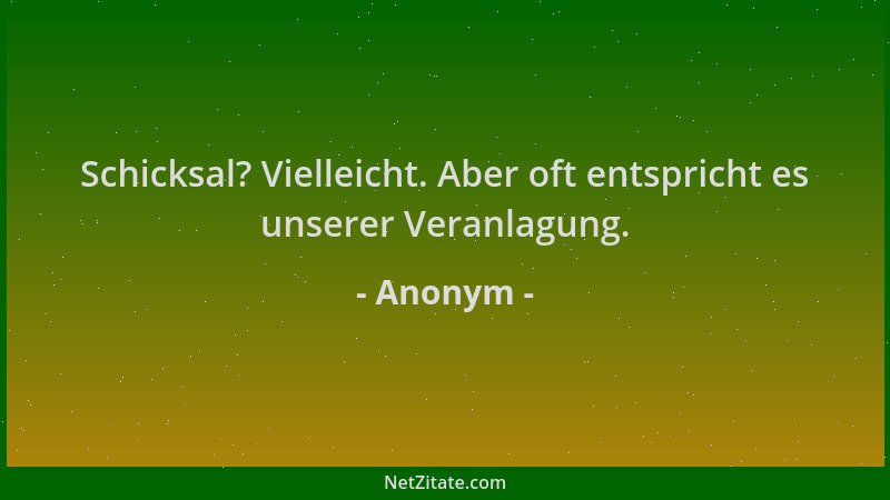 Anonym - Schicksal? Vielleicht. Aber oft entspricht es unserer Veranlagung....
