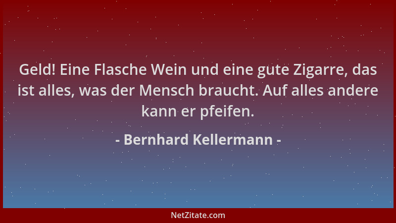 Bernhard Kellermann - Geld! Eine Flasche Wein und eine gute Zigarre, das ist alles, was der Mensch braucht. Auf alles ander...