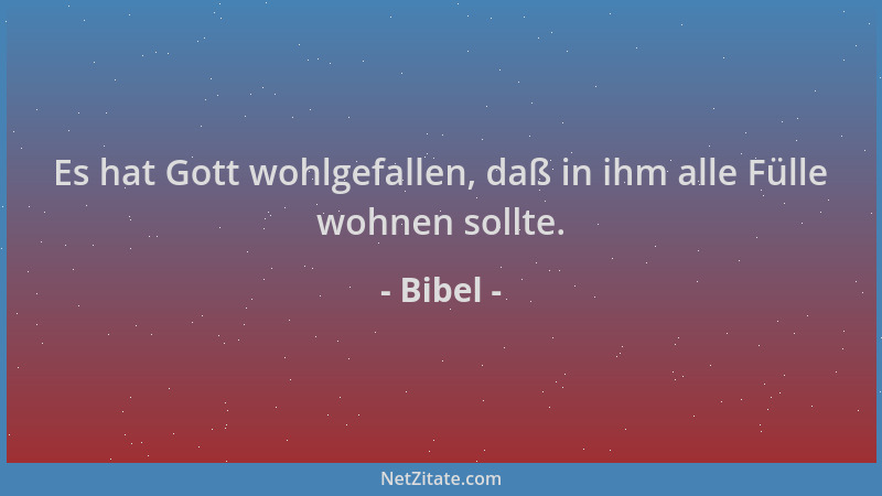 Bibel - Es hat Gott wohlgefallen, daß in ihm alle Fülle wohnen sollte....