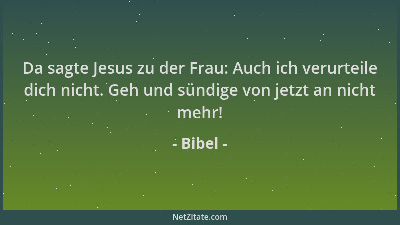 Bibel - Da sagte Jesus zu der Frau: Auch ich verurteile dich nicht. Geh und sündige von jetzt an nicht mehr!...