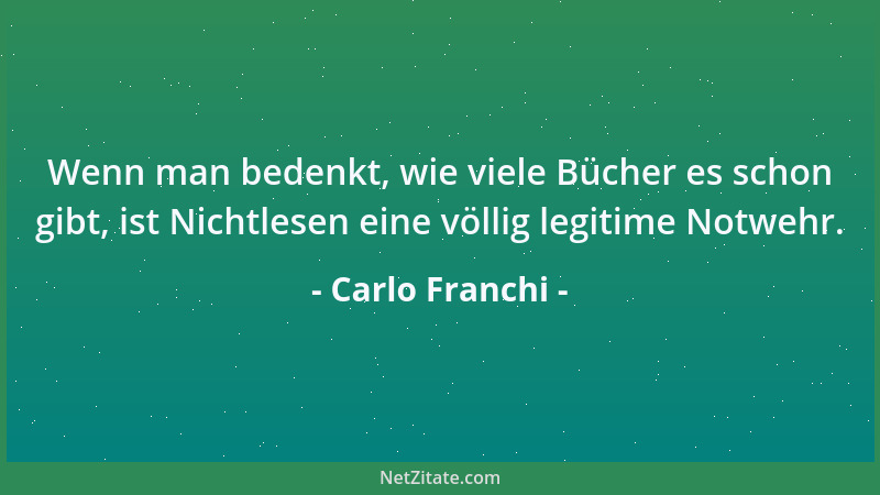 Carlo Franchi - Wenn man bedenkt, wie viele Bücher es schon gibt, ist Nichtlesen eine völlig legitime Notwehr....