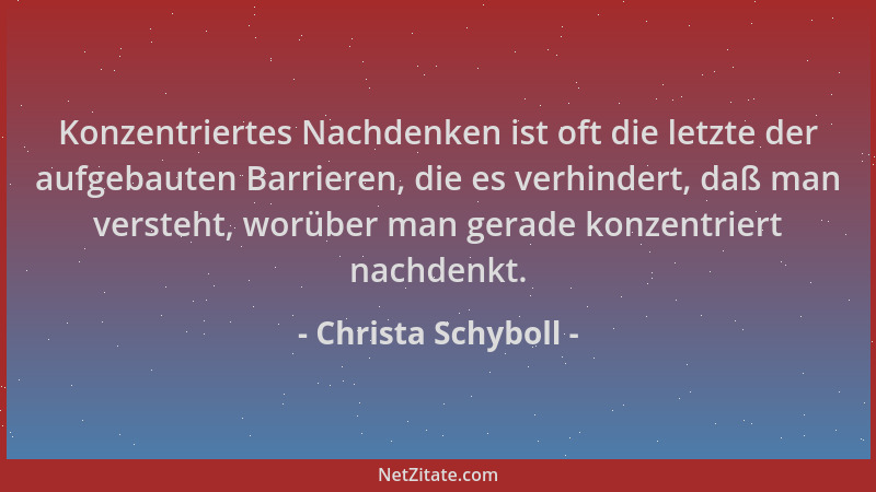 Christa Schyboll - Konzentriertes Nachdenken ist oft die letzte der aufgebauten Barrieren, die es verhindert, daß man verst...