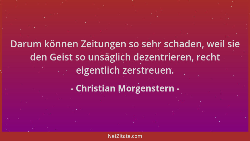 Christian Morgenstern - Darum können Zeitungen so sehr schaden, weil sie den Geist so unsäglich dezentrieren, recht eigentl...