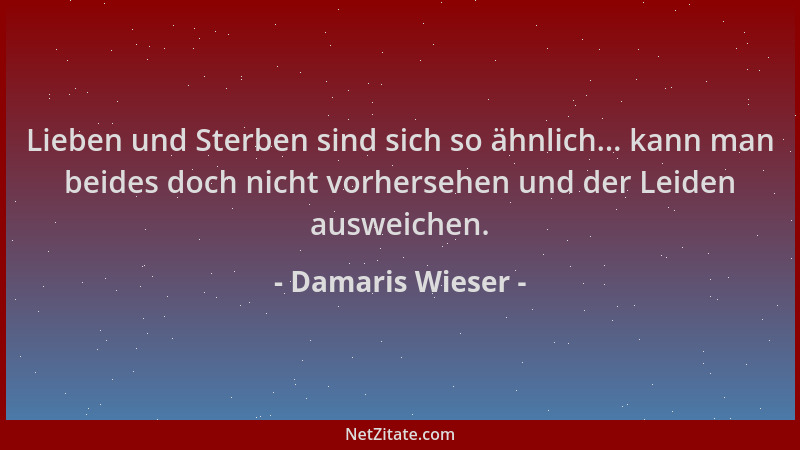 Damaris Wieser - Lieben und Sterben sind sich so ähnlich... kann man beides doch nicht vorhersehen und der Leiden ausweiche...