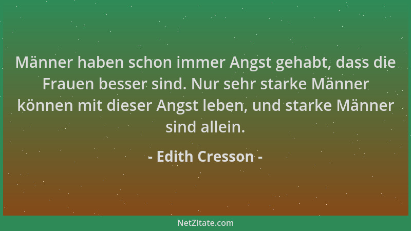 Edith Cresson - Männer haben schon immer Angst gehabt, dass die Frauen besser sind. Nur sehr starke Männer können mit diese...