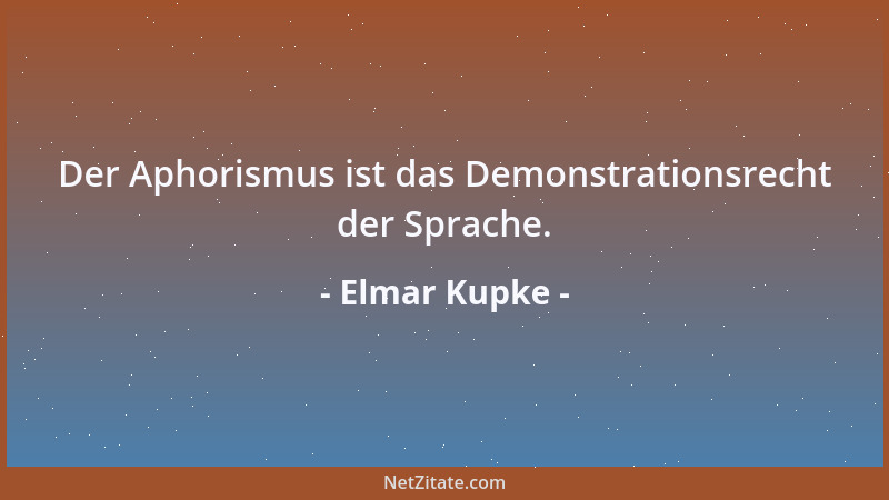 Elmar Kupke - Der Aphorismus ist das Demonstrationsrecht der Sprache....