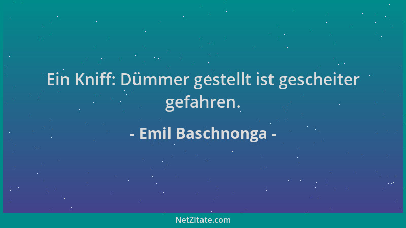 Emil Baschnonga - Ein Kniff: Dümmer gestellt ist gescheiter gefahren....